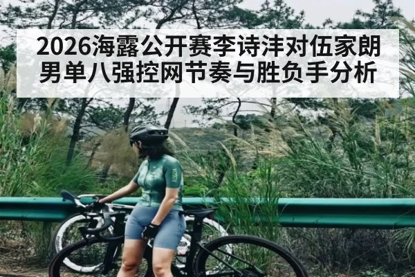 2026海露公开赛李诗沣对伍家朗男单八强控网节奏与胜负手分析