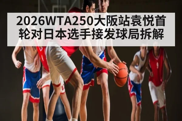 2026WTA250大阪站袁悦首轮对日本选手接发球局拆解